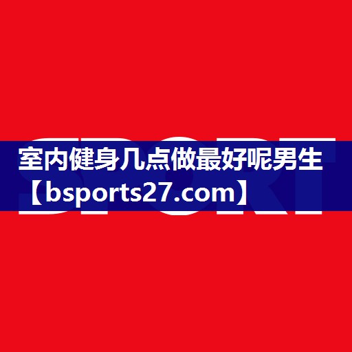 室内健身几点做最好呢男生