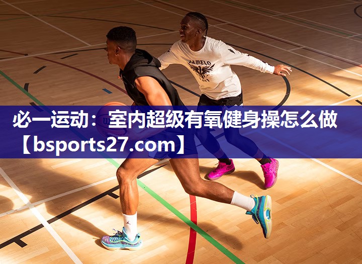 必一运动：室内超级有氧健身操怎么做