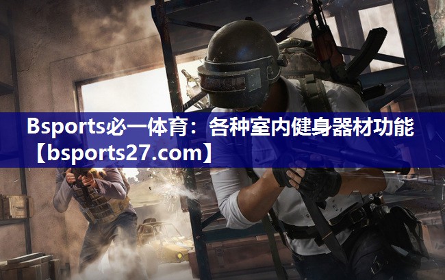 Bsports必一体育：各种室内健身器材功能