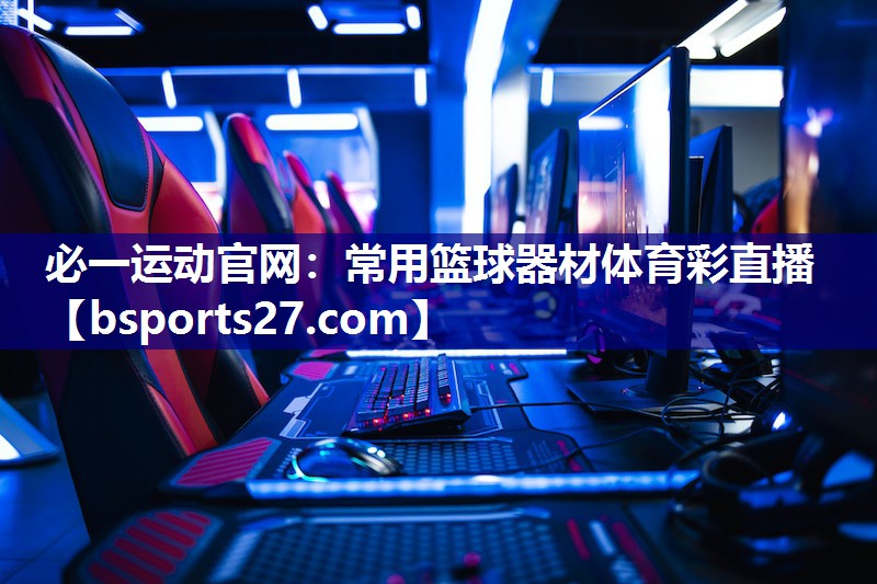 必一运动官网：常用篮球器材体育彩直播