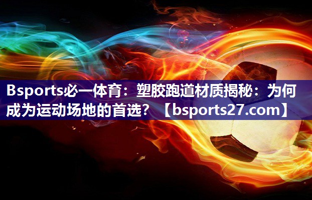 塑胶跑道材质揭秘:为何成为运动场地的首选? 塑胶跑道材质揭秘:为何成为运动场地的首选?