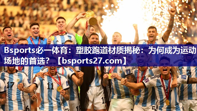 Bsports必一体育：塑胶跑道材质揭秘：为何成为运动场地的首选？