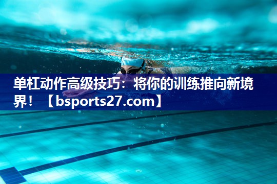 单杠动作高级技巧：将你的训练推向新境界！